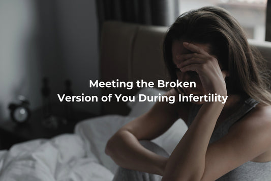 Meeting the Broken Version of You During Infertility