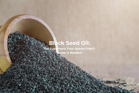 Black Seed Oil: The Superhero Your Sperm Didn’t Know It Needed