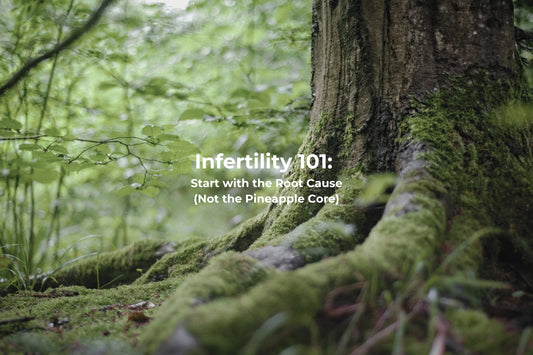 Infertility 101: Start with the Root Cause (Not the Pineapple Core)