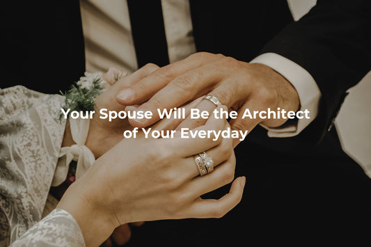 Your Spouse Will Be the Architect of Your Everyday